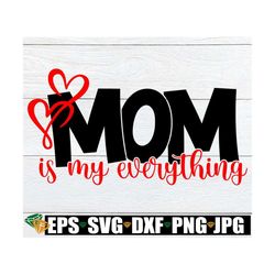 Mom Is My Everything, Mother's Day svg, Mother's Day,Mom svg, Mother's Day, Mom, I Love My Mom, Digital Image, SVG, Cut