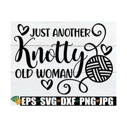 Just Another Knotty Old Woman, Funny Knitter svg, Sexy Knitter svg, Knitting svg, Funny Crochet Sign svg, Funny Knitting