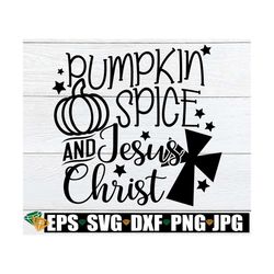 Pumpkin Spice And Jesus Christ, Thanksgiving svg, Fall svg, Thanksgiving Decor svg, Cute Thanksgiving svg, Thanksgiving