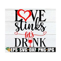 Love Stinks let's Drink, Valentine's Day svg, Anti-Valentine's Day, Divorce svg, Break-Up svg, Funny Valentine's Day, Pr