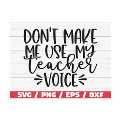 Don't Make Me Use My Teacher Voice SVG / Cut File / Cricut / Commercial use / Silhouette / DXF file / Teacher Shirt / Te