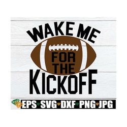 wake me for the kickoff, football svg, football season svg, foootball shirt svg, football decor svg, time for football,
