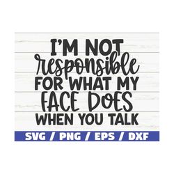 I Am Not Responsible For What My Face Does When You Talk SVG / Cut File / Cricut / Funny Sarcastic Quote SVG / Sassy SVG