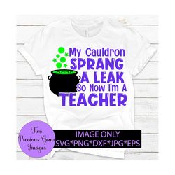 My cauldron sprang a leak so now I teach. Funny teacher Halloween. Halloween teacher. Digital download.