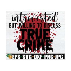Introverted But Willing To Discuss True Crime, True Crime Svg, True Crime Sublimation Image, Funny True Crime Shirt Svg,