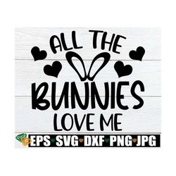 All The Bunnies Love Me, Funny Kids Easter svg, Funny Boys Easter svg, Kids Easter svg, Easter svg,Cute Kids Easter svg
