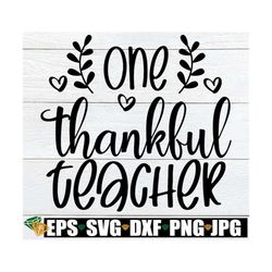 One Thankful Teacher, Thanksgiving Teacher svg, Fall Teacher Shirt svg, Thanksgiving Teacher Shirt svg, Thankful Teacher
