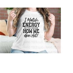 I Match Energy So You Decide How We Gon Act | Sarcasm Graphic Clipart | svg png dxf eps jpg | Instant Digital Download
