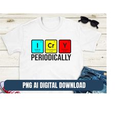 I cry periodically PNG & Ai Design Cute Printing T-shirt Sublimation Digital File Download