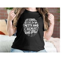 It costs 0.00 to be petty and i really love free | Sarcasm Graphic Clipart | svg png dxf eps jpg | Instant Digital Downl