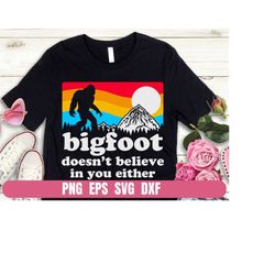 Bigfoot Doesn't Believe in You Either Design Png Eps Svg Dxf Printing Sublimation Tshirt Digital File Download