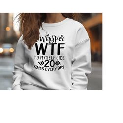 I whisper wtf to myself like 20 times every day | Sarcastic Quotes Graphic Wear | Funny Quotes | Hoodie Sweatshirt T-Shi