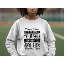 There Is No Need To Repeat Yourself I Ignored You Just Fine The First Time | Sarcastic Quotes Graphic Wear | Hoodie Swea