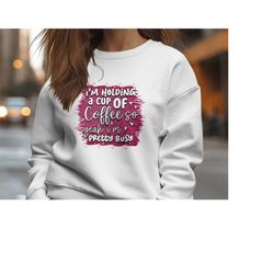 I'm Holding A Cup Of Coffee | Sarcastic Quotes Graphic Wear | Funny Quotes | Hoodie Sweatshirt T-Shirt