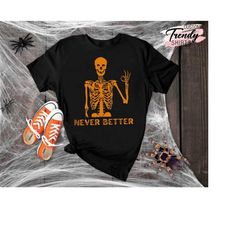 Never Better Halloween Shirt, Halloween Skeleton Shirt, Gift for Halloween, Spooky Season Shirt, Funny Halloween Shirt,H