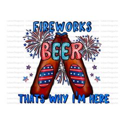 Freworks Beer Thats Why Im Here Png, 4th Of July PNG, Patriotic Png, American Png, Fourth Sublimation Png,USA Sublimatio