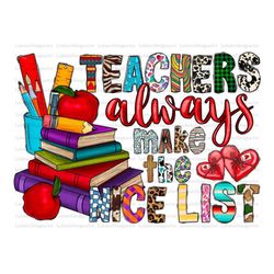Teachers Always Make The Nice List Png, Valentine Sublimation Designs, Teacher png, Heart Png, Sublimation Png, Teacher