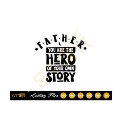 Father You Are The Hero Of Your Own Story Svg, Father Hero SVG, Fathers Day Svg, Cricut svg, Cameo Silhoutte