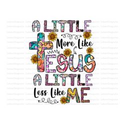 A little Jesus More Like A Little Less Like Me PNG, Western, Christian Png, Faith, Jesus PNG, Sublimation Designs Downlo
