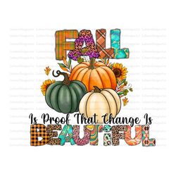 Fall Is Proof That Change Is Beautiful Png, Pumpkin Png, Fall Vibes Png, Pumpkin Spice, Thankful Design, Sublimation Des