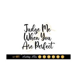 Judge Me When You Are Perfect svg, Kind SVG, Svg, Sarcastic SVG, Digital Download, Cricut SVG, Cameo Silhouette