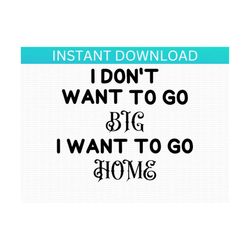 Funny SVG, I dont want to go big, I want to go home SVG Trendy funny adult humor. png jpg Digital Files for Cricut, Silh