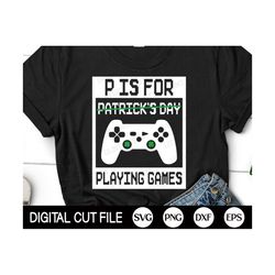 St Patrick Day Video Game SVG, P Is For Playing Games, Shamrock Svg, Clover, Boys St Patricks Shirt, Png, Svg Files For
