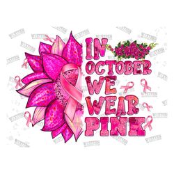 In October We Wear Pink Sublimation Design Png, Breast Cancer Awareness Png, Sunflower, Breast Cancer Png, Sublimation D