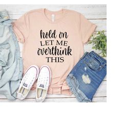 Hold On Let Me Overthink This, Funny Graphic Tee, Womens Graphic Shirt, Kindness Shirt, Funny Sarcastic Shirt, Funny Mom