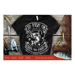 To fish or not to fish what a stupid question svg, Fishing poster svg, Fish svg, Fishing Svg,  Fishing Shirt, Fathers Da