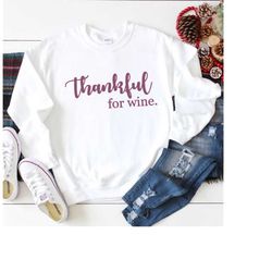 Thankful Shirt, Thankful for Wine Shirt, Wine Shirt, Wine Sweatshirt, Funny Wine Shirt, Thanksgiving Sweatshirt, Thanksg