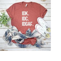 IDK. IDC. IDGAF., Sarcastic Shirt, Sassy Shirt, Girl Power Shirt, Boss Babe, Inspirational Shirt, Feminist Shirt, Empowe