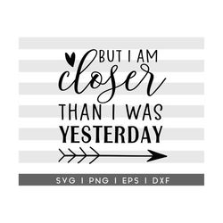 But I Am Closer Than I Was Yesterday SVG Cut File for Cricut | Inspirational Quote Cut File | Printable Wall Decor | Quo