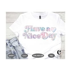Have A Nice Day Holographic PNG For Sublimation Print | Retro, 70s, Aurora, Sublimation T-shirt Making PNG File for Girl