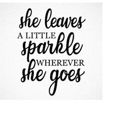 She leaves a little sparkle everywhere she goes SVG, She leaves a little sparkle SVG, She leaves a little sparkle PRINT,