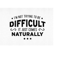 I'm Not Trying To Be Difficult svg, Funny Shirt svg, Funny Cut File, Funny svg, dxf eps, png, Silhouette, Cricut , Digit