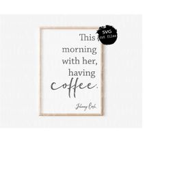 this morning with her having coffee svg, johnny cash quote, kitchen sign svg, coffee lover, coffee bar sign, funny coffe