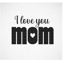 I Love You Mom Svg File, Mom Svg, Mother's Day Svg. mom life svg, mom svg, mama svg, mom quote svg, mom shirt svg, mom g