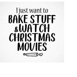 I Just Want to Bake Stuff and Watch Christmas Movies SVG, Holiday SVG, Png, Eps, Dxf, Cricut, Cut Files, Silhouette File
