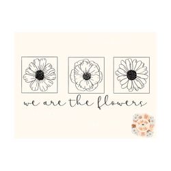 We Are The Flowers PNG-Minimalist Sublimation Digital Design Download-floral png, flowers png, girly png, trendy png, si