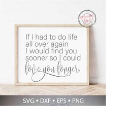 If I Had To Do Life All Over Again / I Would Find You Sooner / So I Could Love You Longer SVG Cut Files