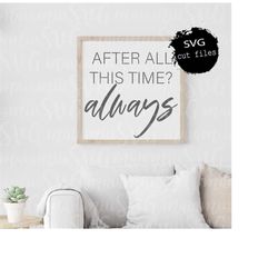After All This Time Svg, Always Svg, Farmhouse Sign Svg, Love Quote Svg, Above The Bed Sign