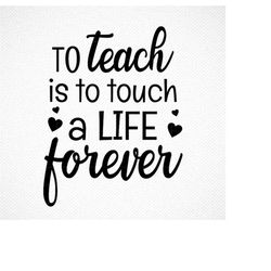 To teach is to touch a life forever SVG, PNG, SVG Cut File, digital file, teaching svg, teacher svg, school svg, svg, cr