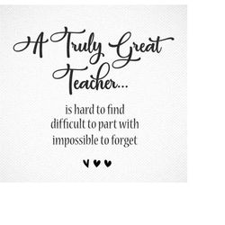 A Truly Great Teacher Is Hard To Find Difficult To Part With And Impossible To Forget - Teacher SVG Cut File