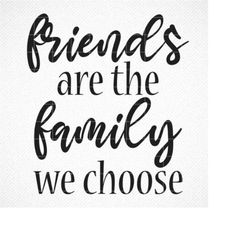 Friends are the Family We Choose Svg, Best Friend Svg, Quote SVG, Dxf, Cricut, Cut Files, Silhouette Files, Download, Pr