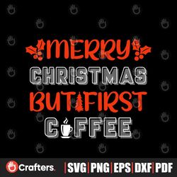 Merry Christmas But First Coffee Svg, Christmas Svg, Merry Christmas Svg