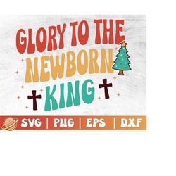 Glory To The Newborn King Svg | Christian Christmas Png | Happy Holidays | Religious Christmas | Xmas Vibes | Merry Xmas