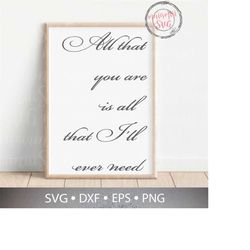 All That You Are Is All That I'll Ever Need Svg, Family Sign Svg, Wedding Sign Svg, Love Quote Svg