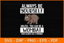 Always Be Yourself Unless You Can Be A Wombat Svg Design