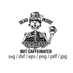Dead Inside But Caffeinated Coffee svg, Dead SVG, Mom life, Starbucks Skeleton,Messy Bun Svg Dxf Png Jpeg t-shirt Decal